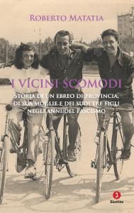 ROBERTO MATATIA    I VICINI SCOMODI   Storia di un ebreo di provincia, di sua moglie e dei suoi figli negli anni del fascismo